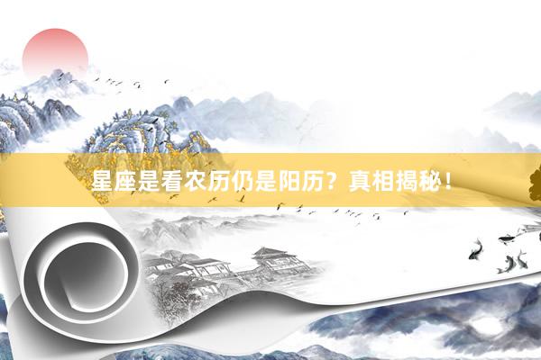 星座是看农历仍是阳历？真相揭秘！
