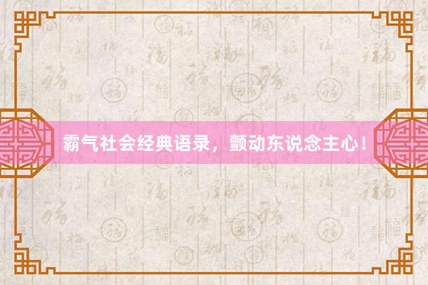 霸气社会经典语录，颤动东说念主心！