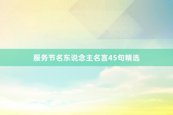 服务节名东说念主名言45句精选