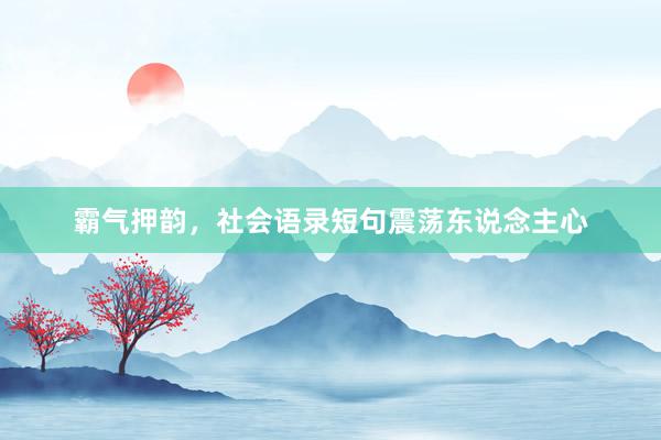 霸气押韵，社会语录短句震荡东说念主心