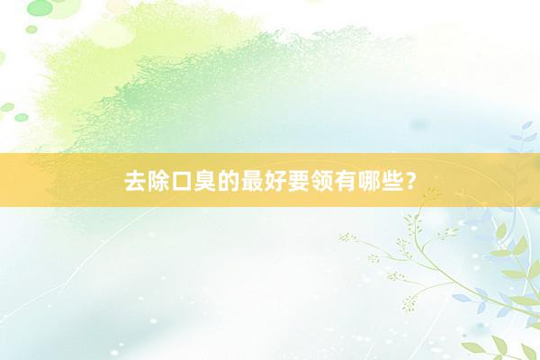 去除口臭的最好要领有哪些？