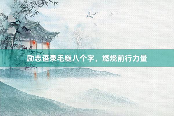 励志语录毛糙八个字，燃烧前行力量