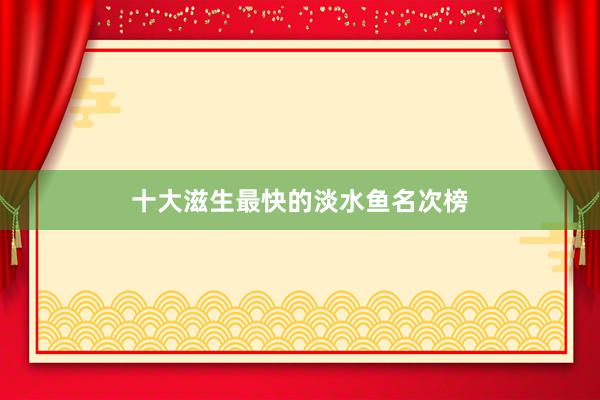 十大滋生最快的淡水鱼名次榜